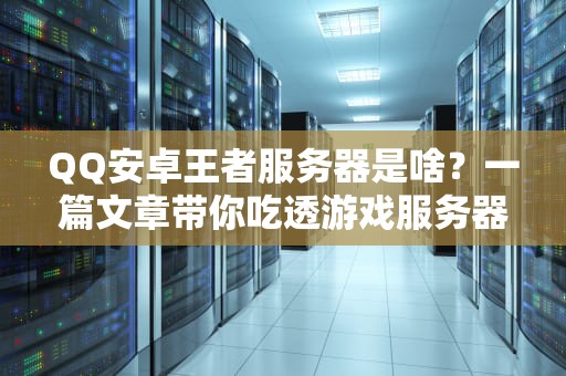QQ安卓王者服务器是啥？一篇文章带你吃透游戏服务器的那些事儿！