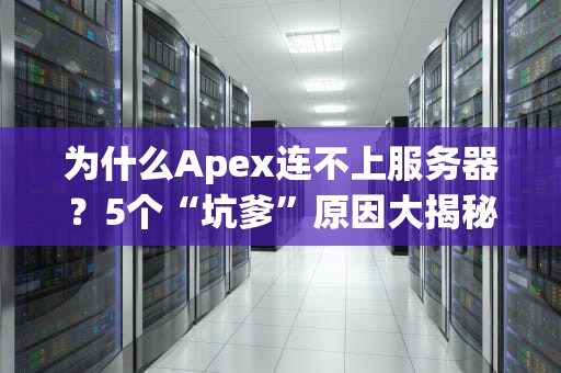 为什么Apex连不上服务器？5个“坑爹”原因大揭秘！