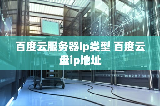 百度云服务器ip类型 百度云盘ip地址