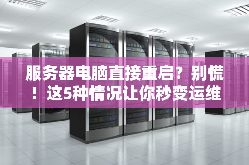 服务器电脑直接重启？别慌！这5种情况让你秒变运维老司机