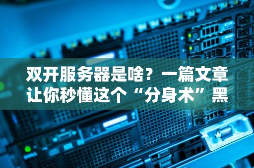 双开服务器是啥？一篇文章让你秒懂这个“分身术”黑科技！