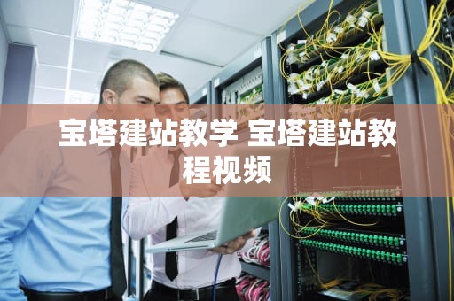 宝塔建站教学 宝塔建站教程视频