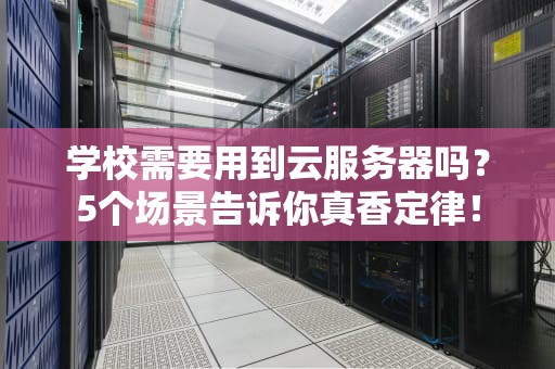 学校需要用到云服务器吗？5个场景告诉你真香定律！