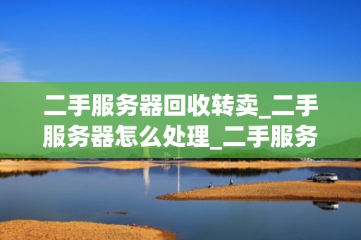 二手服务器回收转卖_二手服务器怎么处理_二手服务器回收转卖：环保、经济与技术的结合