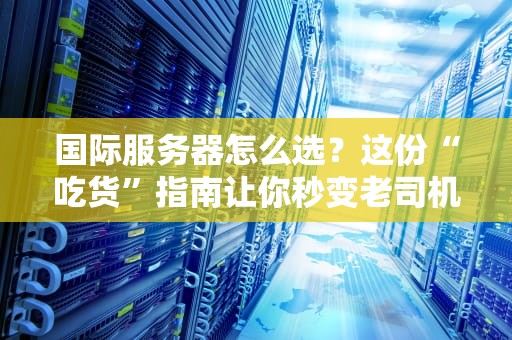 国际服务器怎么选？这份“吃货”指南让你秒变老司机！