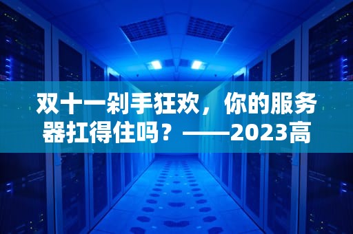 双十一剁手狂欢，你的服务器扛得住吗？——2023高性价比服务器选购指南（附避坑口诀）