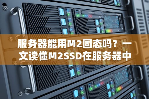服务器能用M2固态吗？一文读懂M2SSD在服务器中的实战表现！