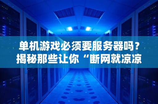 单机游戏必须要服务器吗？揭秘那些让你“断网就凉凉”的真相！