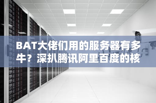 BAT大佬们用的服务器有多牛？深扒腾讯阿里百度的核武器！
