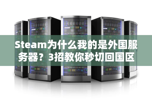 Steam为什么我的是外国服务器？3招教你秒切回国区，告别高延迟！