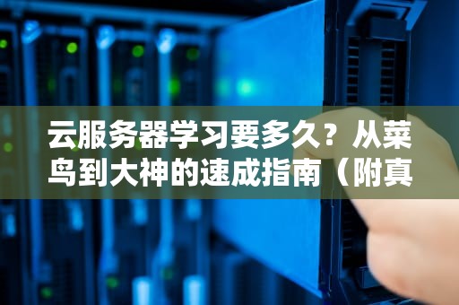 云服务器学习要多久？从菜鸟到大神的速成指南（附真实案例）