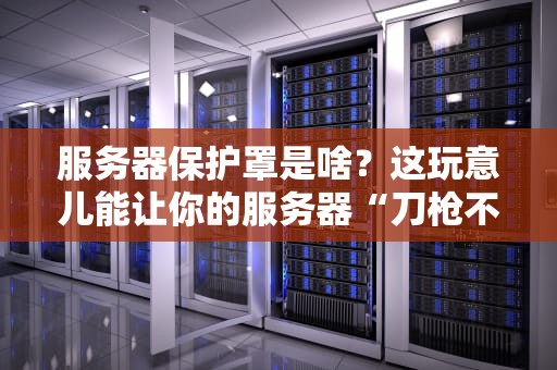 服务器保护罩是啥？这玩意儿能让你的服务器“刀枪不入”吗？