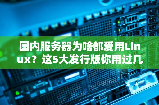国内服务器为啥都爱用Linux？这5大发行版你用过几个？