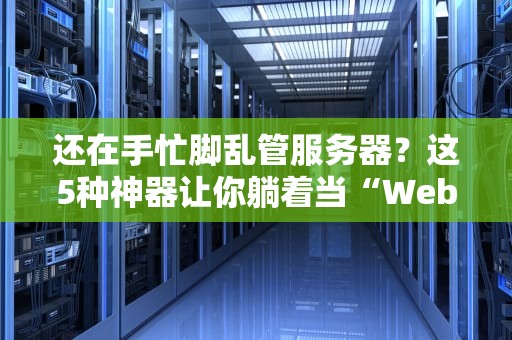 还在手忙脚乱管服务器？这5种神器让你躺着当“Web管理大佬”！