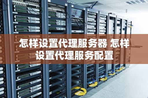 怎样设置代理服务器 怎样设置代理服务配置