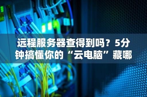 远程服务器查得到吗？5分钟搞懂你的“云电脑”藏哪儿了！