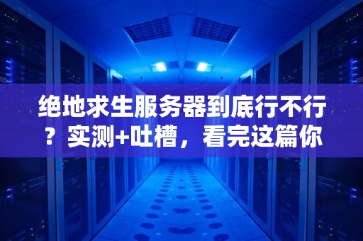 绝地求生服务器到底行不行？实测+吐槽，看完这篇你就懂了！
