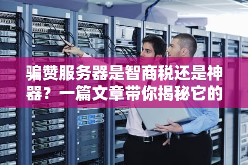 骗赞服务器是智商税还是神器？一篇文章带你揭秘它的真实用途！