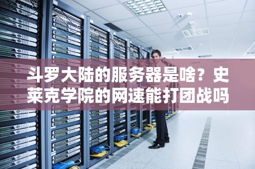 斗罗大陆的服务器是啥？史莱克学院的网速能打团战吗？硬核拆解