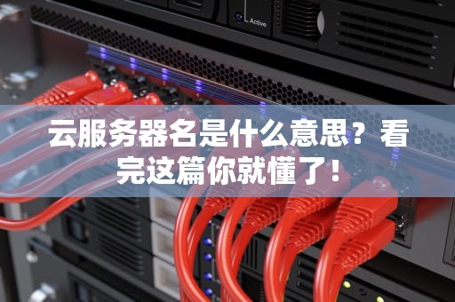 云服务器名是什么意思？看完这篇你就懂了！