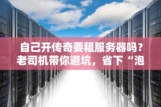自己开传奇要租服务器吗？老司机带你避坑，省下“泡面钱”！