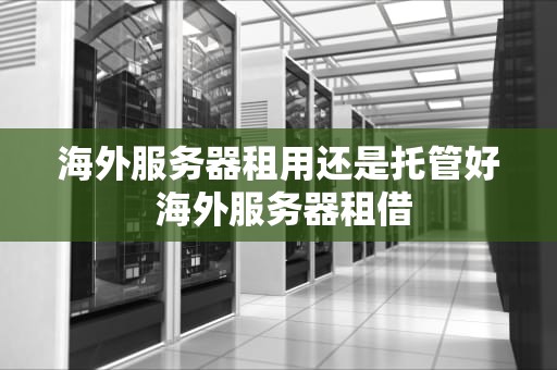 海外服务器租用还是托管好 海外服务器租借