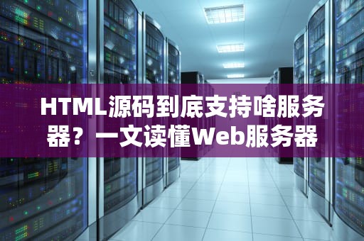 HTML源码到底支持啥服务器？一文读懂Web服务器的“口味偏好”