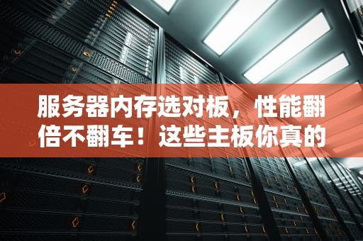 服务器内存选对板，性能翻倍不翻车！这些主板你真的了解吗？