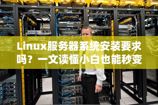 Linux服务器系统安装要求吗？一文读懂小白也能秒变老司机！