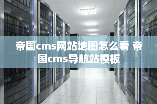帝国cms网站地图怎么看 帝国cms导航站模板