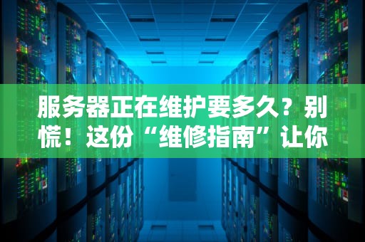 服务器正在维护要多久？别慌！这份“维修指南”让你秒懂真相