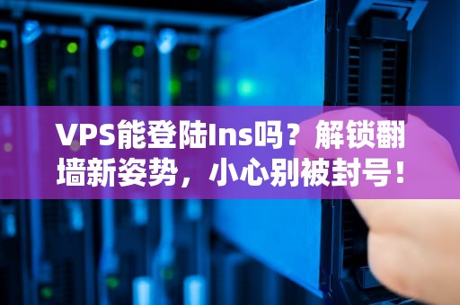 VPS能登陆Ins吗？解锁翻墙新姿势，小心别被封号！