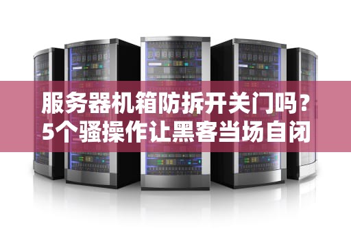 服务器机箱防拆开关门吗？5个骚操作让黑客当场自闭！