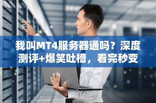 我叫MT4服务器通吗？深度测评+爆笑吐槽，看完秒变老司机！