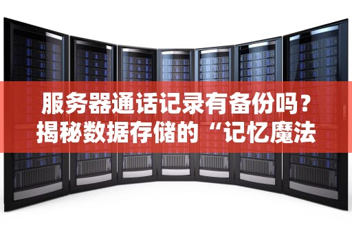 服务器通话记录有备份吗？揭秘数据存储的“记忆魔法”