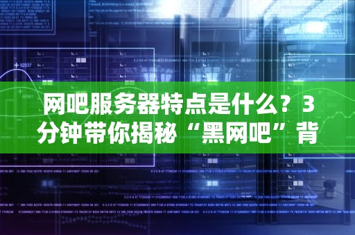 网吧服务器特点是什么？3分钟带你揭秘“黑网吧”背后的科技狠活！