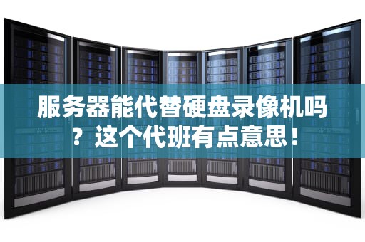 服务器能代替硬盘录像机吗？这个代班有点意思！