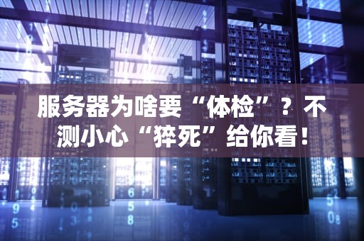 服务器为啥要“体检”？不测小心“猝死”给你看！