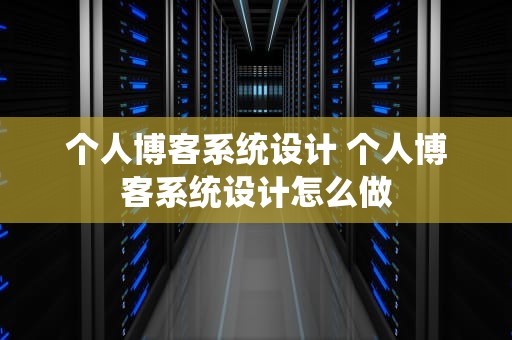 个人博客系统设计 个人博客系统设计怎么做