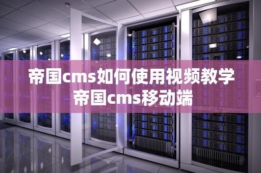 帝国cms如何使用视频教学 帝国cms移动端
