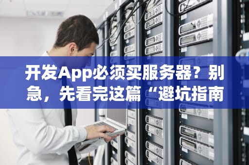开发App必须买服务器？别急，先看完这篇“避坑指南”再剁手！