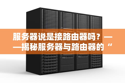 服务器说是接路由器吗？——揭秘服务器与路由器的“塑料兄弟情”
