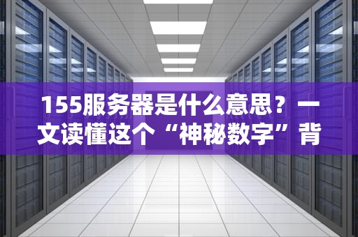 155服务器是什么意思？一文读懂这个“神秘数字”背后的真相！