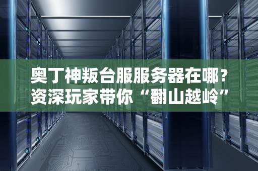 奥丁神叛台服服务器在哪？资深玩家带你“翻山越岭”找老家！