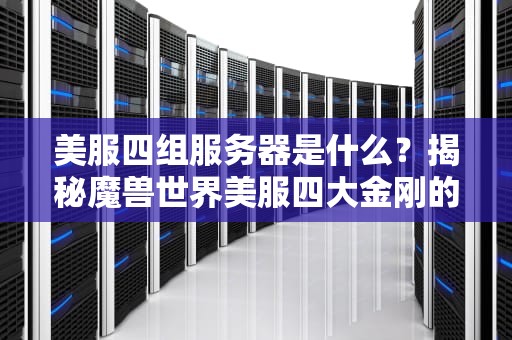 美服四组服务器是什么？揭秘魔兽世界美服四大金刚的恩怨情仇！