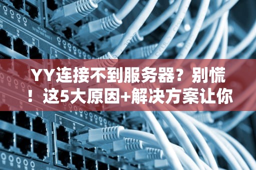 YY连接不到服务器？别慌！这5大原因+解决方案让你秒变技术大神！