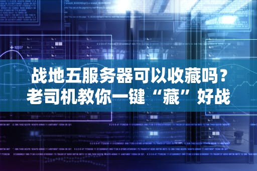 战地五服务器可以收藏吗？老司机教你一键“藏”好战场！
