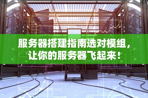 服务器搭建指南选对模组，让你的服务器飞起来！