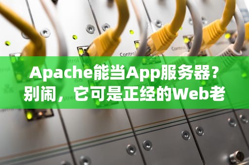 Apache能当App服务器？别闹，它可是正经的Web老司机！