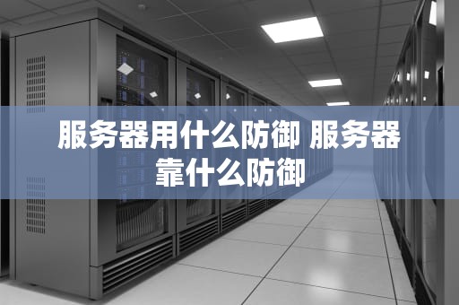 服务器用什么防御 服务器靠什么防御